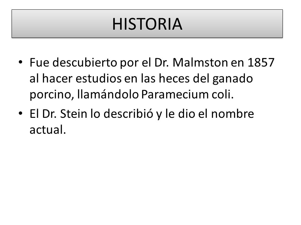 HISTORIA Fue descubierto por el Dr. Malmston en 1857 al hacer estudios en las heces del ganado porcino, llamándolo Paramecium coli.