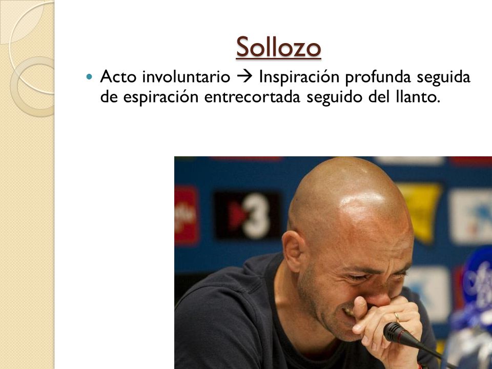 Sollozo Acto involuntario  Inspiración profunda seguida de espiración entrecortada seguido del llanto.
