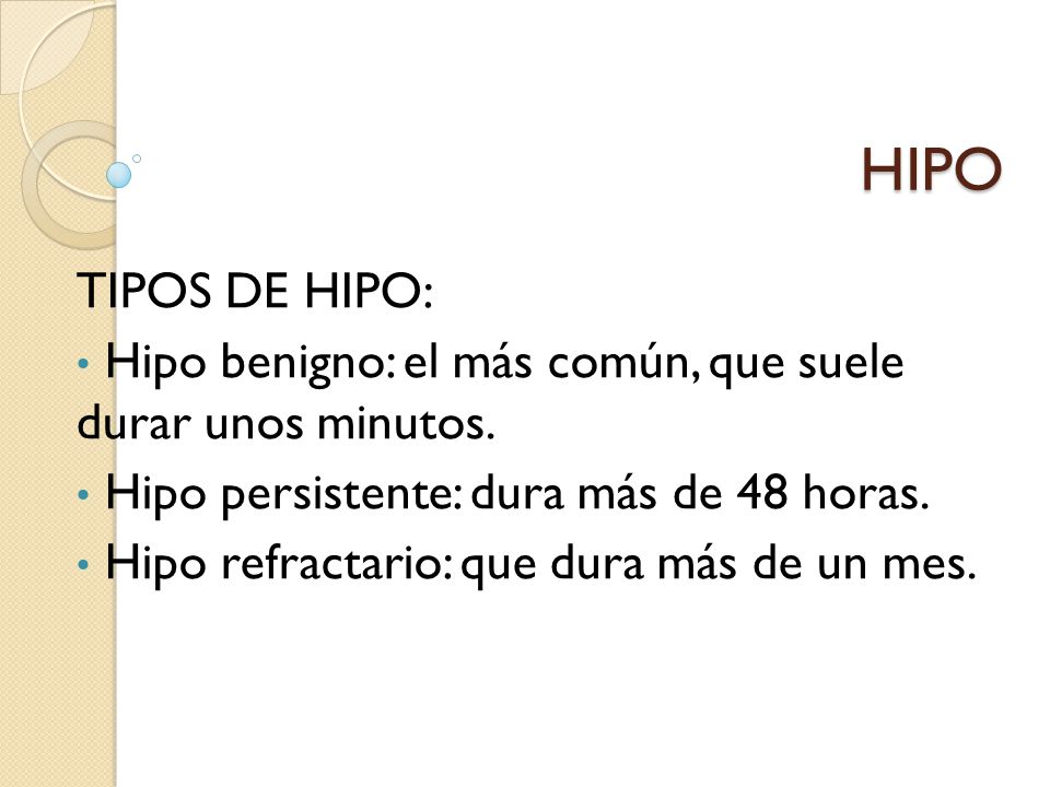 HIPO TIPOS DE HIPO: Hipo benigno: el más común, que suele durar unos minutos. Hipo persistente: dura más de 48 horas.