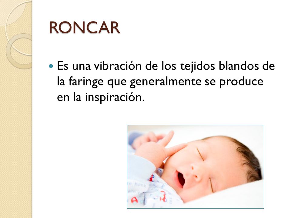 RONCAR Es una vibración de los tejidos blandos de la faringe que generalmente se produce en la inspiración.