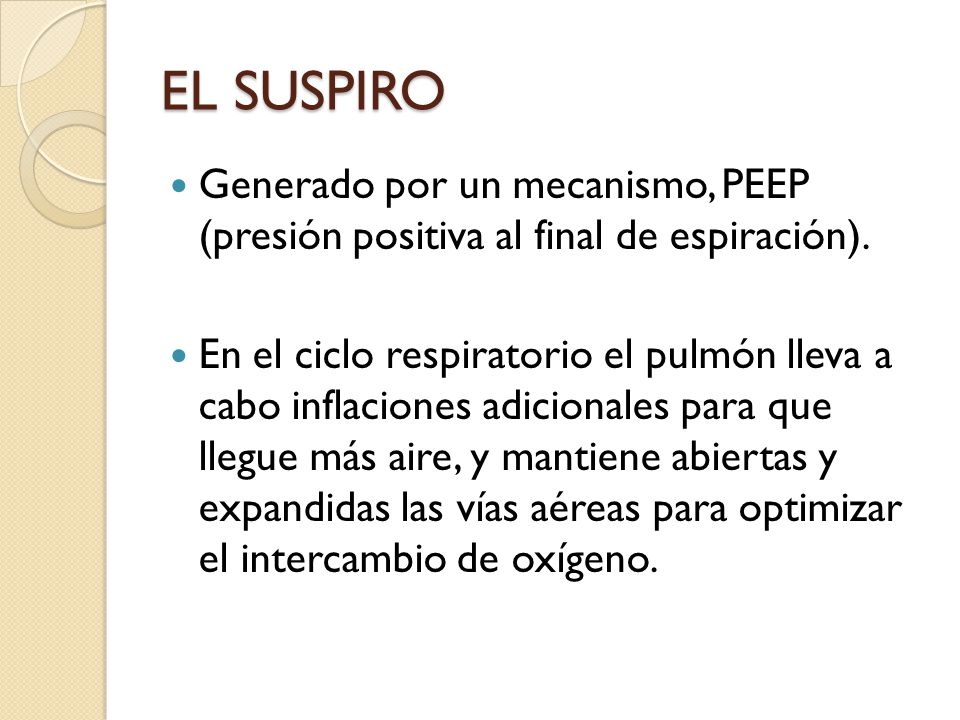 EL SUSPIRO Generado por un mecanismo, PEEP (presión positiva al final de espiración).