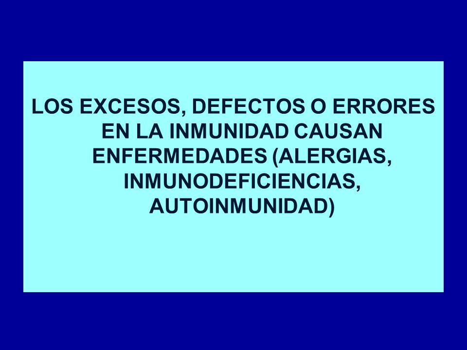 LOS EXCESOS, DEFECTOS O ERRORES EN LA INMUNIDAD CAUSAN ENFERMEDADES (ALERGIAS, INMUNODEFICIENCIAS, AUTOINMUNIDAD)