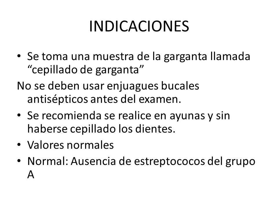 INDICACIONES Se toma una muestra de la garganta llamada cepillado de garganta No se deben usar enjuagues bucales antisépticos antes del examen.