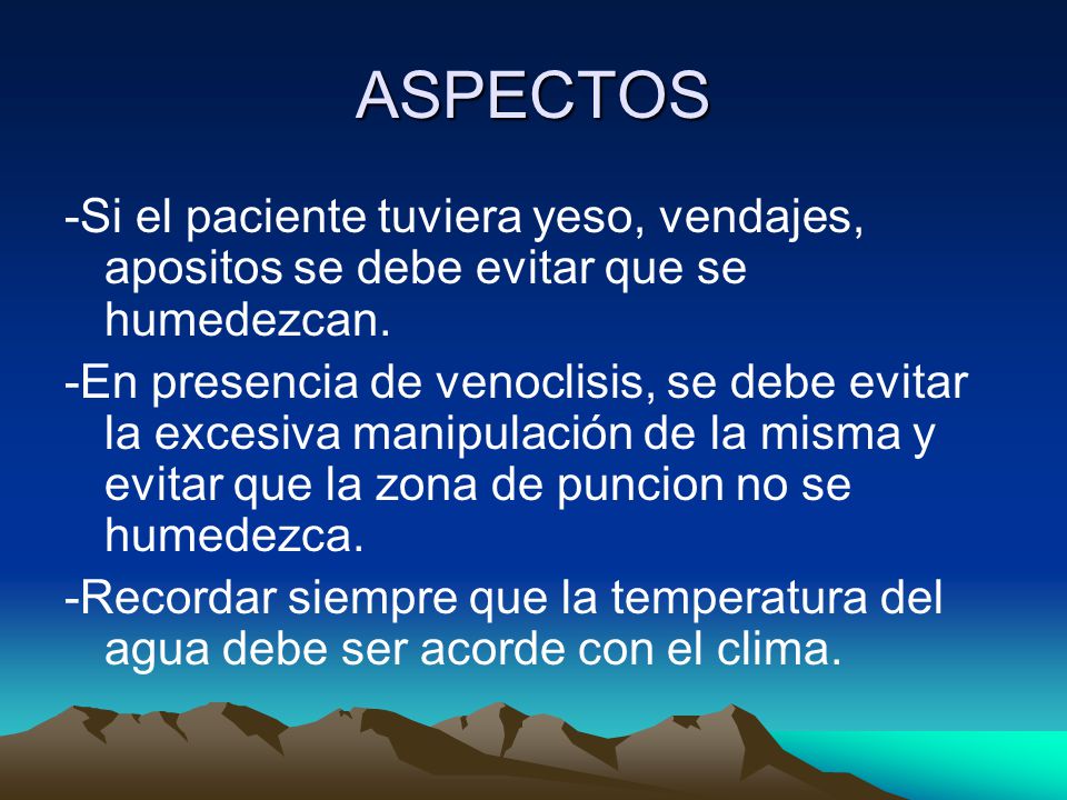 ASPECTOS -Si el paciente tuviera yeso, vendajes, apositos se debe evitar que se humedezcan.