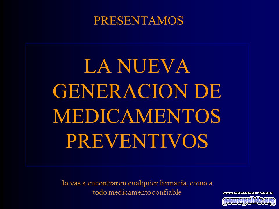 PRESENTAMOS LA NUEVA GENERACION DE MEDICAMENTOS PREVENTIVOS lo vas a encontrar en cualquier farmacia, como a todo medicamento confiable