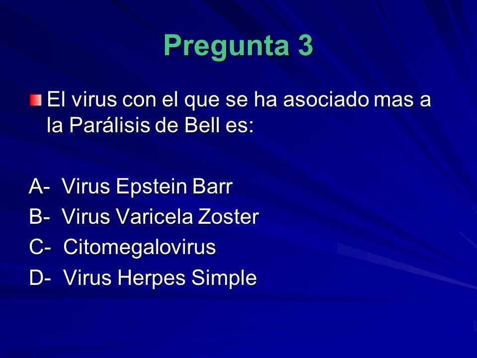 Pregunta 3 El virus con el que se ha asociado mas a la Parálisis de Bell es: A- Virus Epstein Barr.