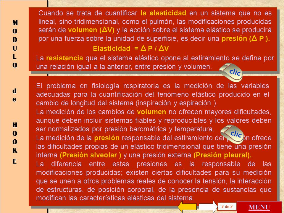 Cuando se trata de cuantificar la elasticidad en un sistema que no es lineal, sino tridimensional, como el pulmón, las modificaciones producidas serán de volumen (ΔV) y la acción sobre el sistema elástico se producirá por una fuerza sobre la unidad de superficie, es decir una presión (Δ P ).