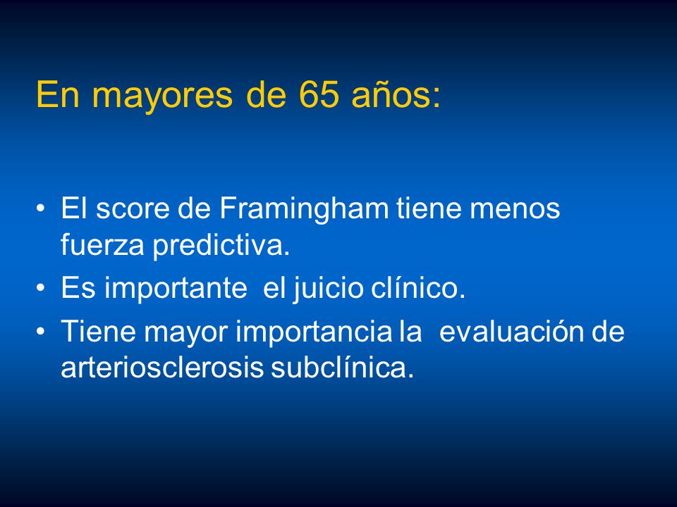 En mayores de 65 años: El score de Framingham tiene menos fuerza predictiva. Es importante el juicio clínico.