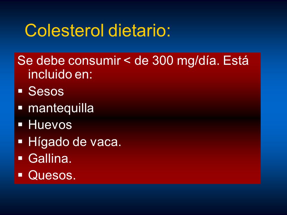 Colesterol dietario: Se debe consumir < de 300 mg/día. Está incluido en: Sesos. mantequilla. Huevos.