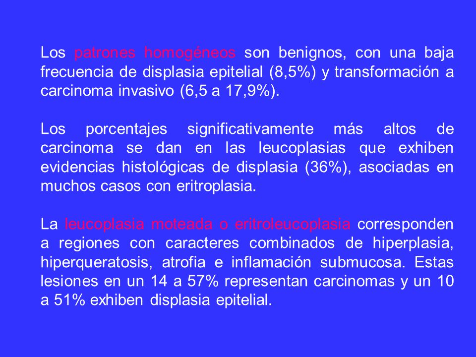 Los patrones homogéneos son benignos, con una baja frecuencia de displasia epitelial (8,5%) y transformación a carcinoma invasivo (6,5 a 17,9%).