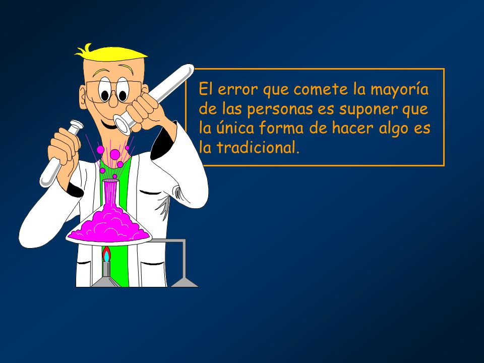 El error que comete la mayoría de las personas es suponer que la única forma de hacer algo es la tradicional.