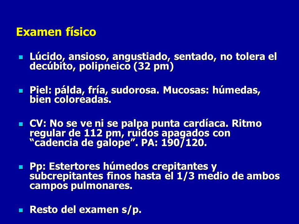 Examen físico Lúcido, ansioso, angustiado, sentado, no tolera el decúbito, polipneico (32 pm)