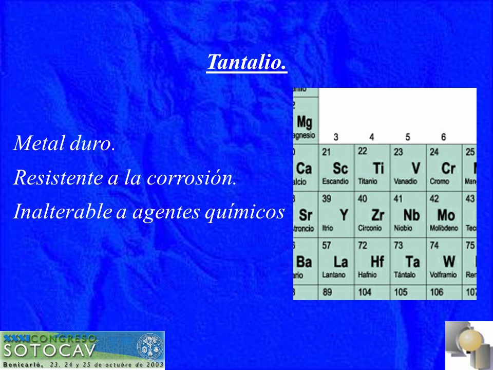 Tantalio. Metal duro. Resistente a la corrosión. Inalterable a agentes químicos