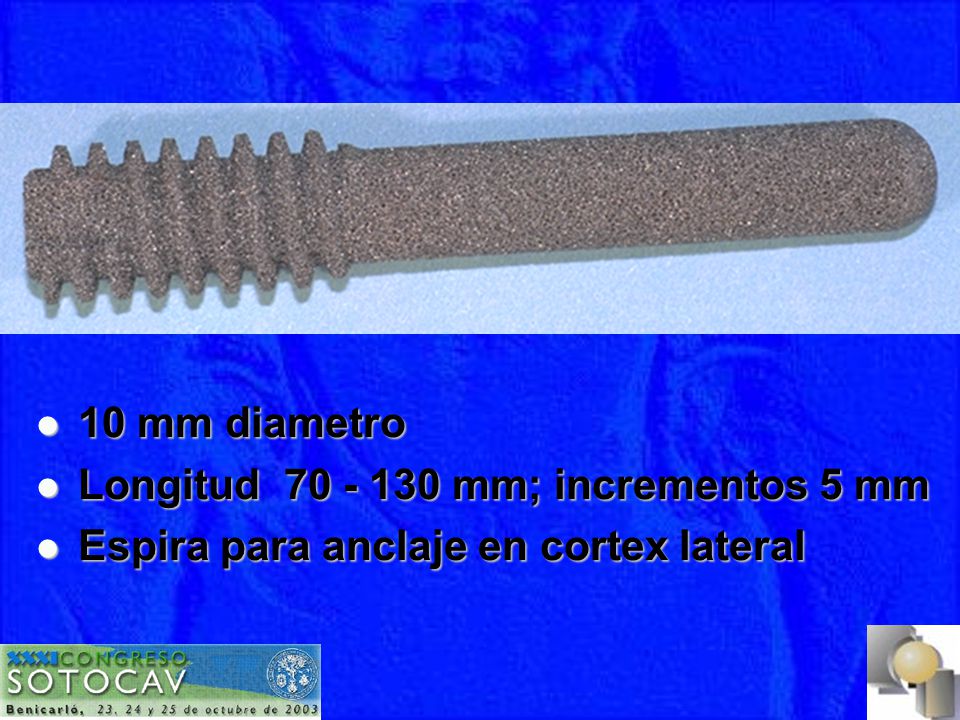 10 mm diametro Longitud mm; incrementos 5 mm Espira para anclaje en cortex lateral