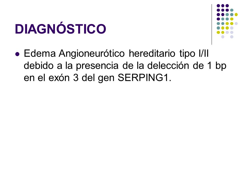 DIAGNÓSTICO Edema Angioneurótico hereditario tipo I/II debido a la presencia de la delección de 1 bp en el exón 3 del gen SERPING1.