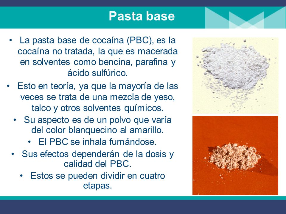 Pasta base La pasta base de cocaína (PBC), es la cocaína no tratada, la que es macerada en solventes como bencina, parafina y ácido sulfúrico.