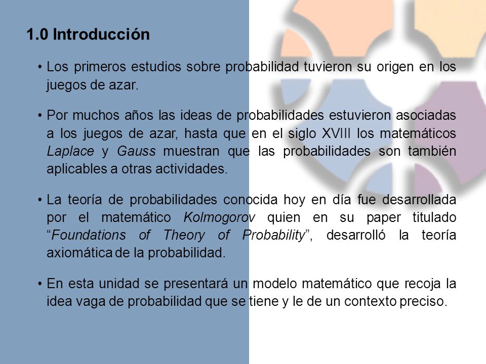 1.0 Introducción Los primeros estudios sobre probabilidad tuvieron su origen en los juegos de azar.