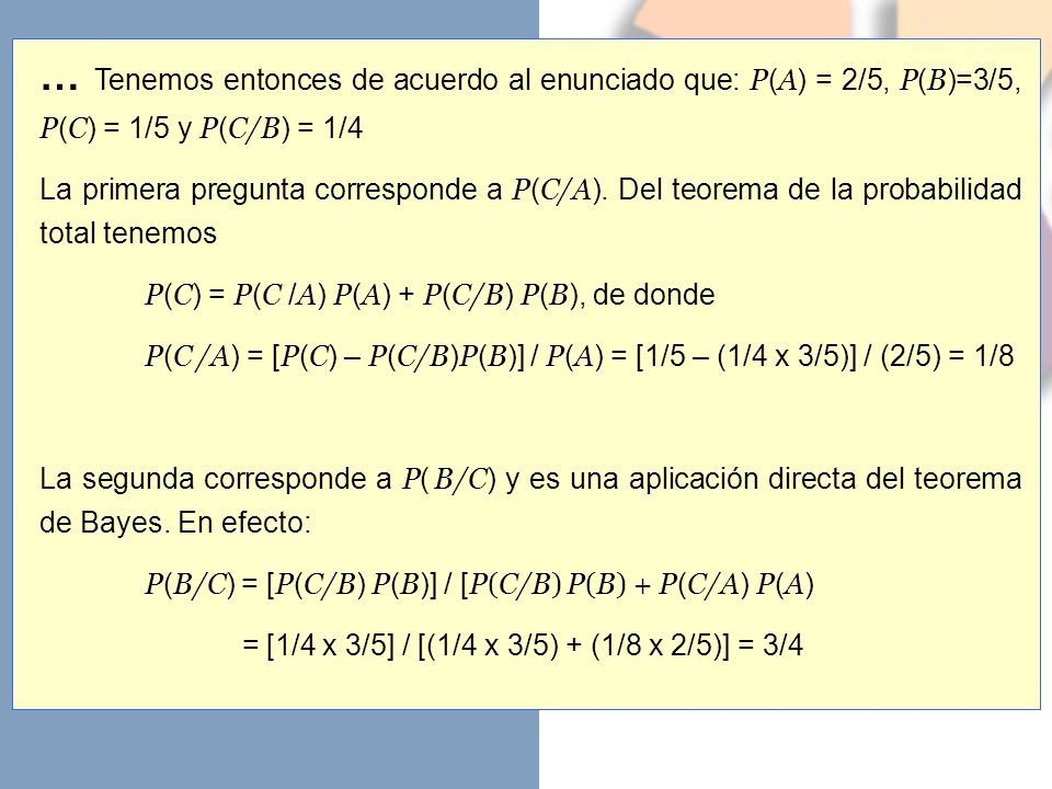 … Tenemos entonces de acuerdo al enunciado que: P(A) = 2/5, P(B)=3/5, P(C) = 1/5 y P(C/B) = 1/4