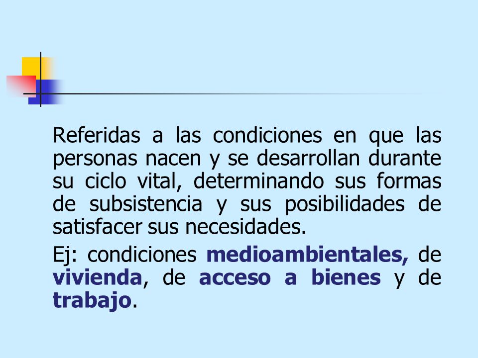 Referidas a las condiciones en que las personas nacen y se desarrollan durante su ciclo vital, determinando sus formas de subsistencia y sus posibilidades de satisfacer sus necesidades.