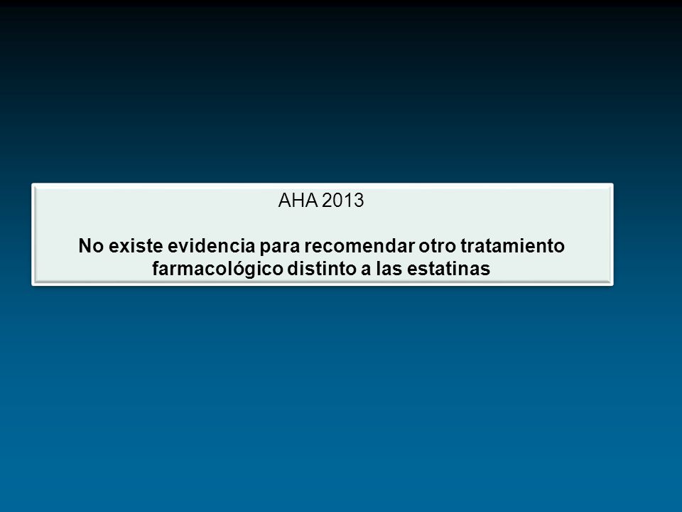 AHA 2013 No existe evidencia para recomendar otro tratamiento farmacológico distinto a las estatinas.