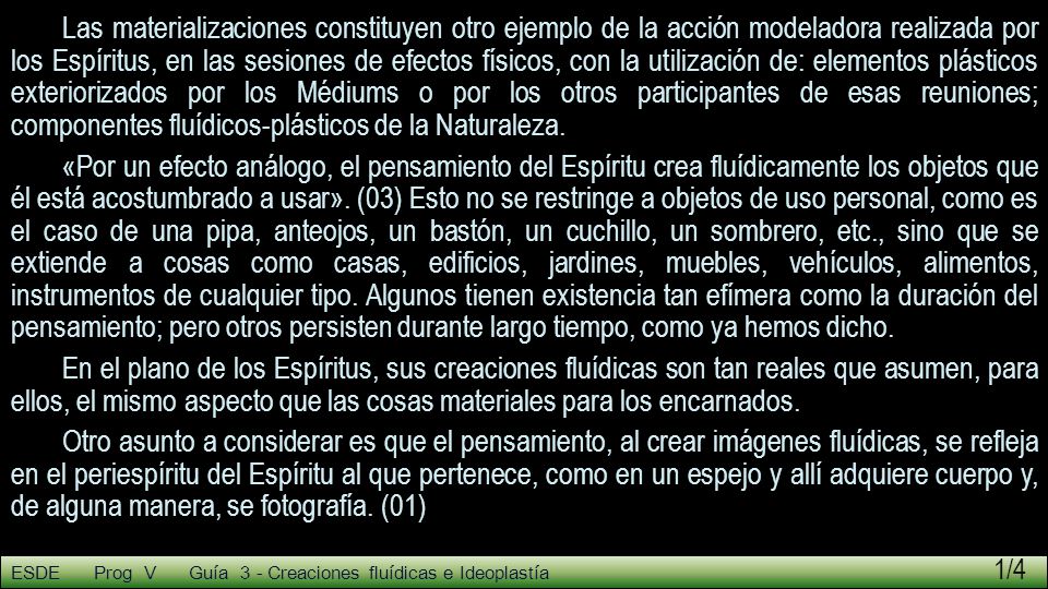Las materializaciones constituyen otro ejemplo de la acción modeladora realizada por los Espíritus, en las sesiones de efectos físicos, con la utilización de: elementos plásticos exteriorizados por los Médiums o por los otros participantes de esas reuniones; componentes fluídicos-plásticos de la Naturaleza.