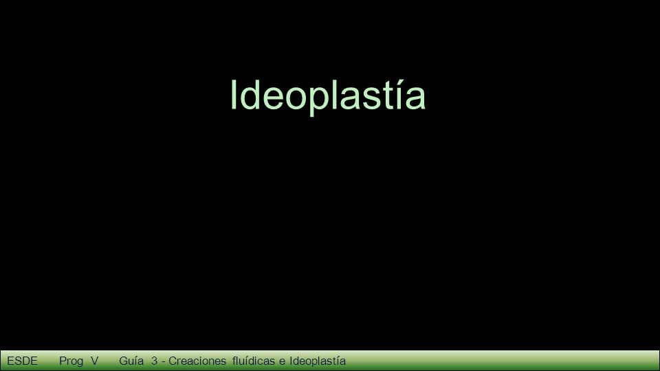 Ideoplastía ESDE Prog V Guía 3 - Creaciones fluídicas e Ideoplastía 4