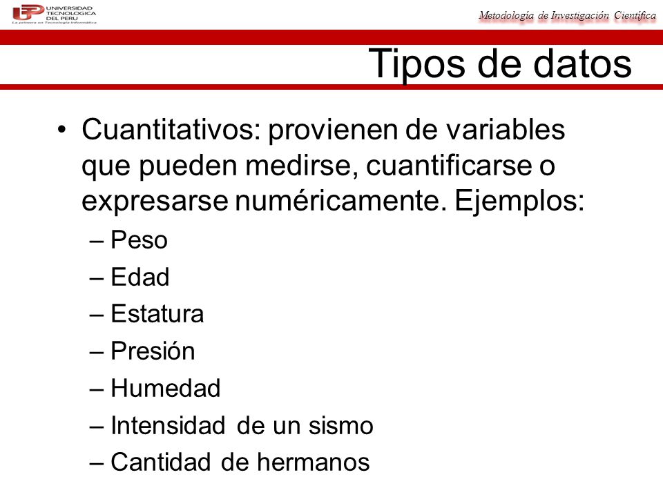 Tipos de datos Cuantitativos: provienen de variables que pueden medirse, cuantificarse o expresarse numéricamente. Ejemplos: