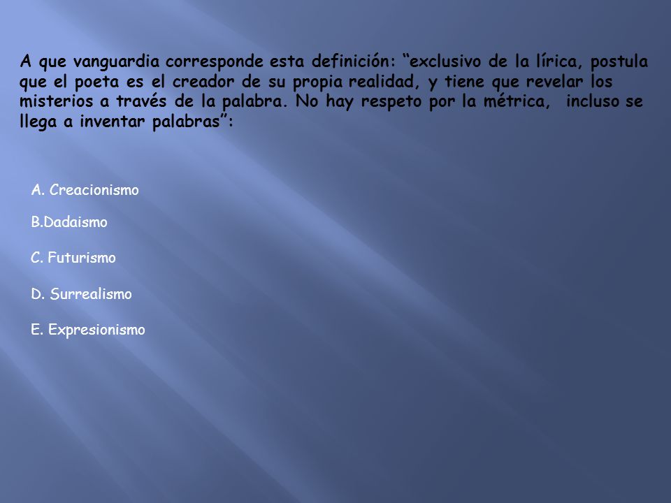 A que vanguardia corresponde esta definición: exclusivo de la lírica, postula que el poeta es el creador de su propia realidad, y tiene que revelar los misterios a través de la palabra. No hay respeto por la métrica, incluso se llega a inventar palabras :