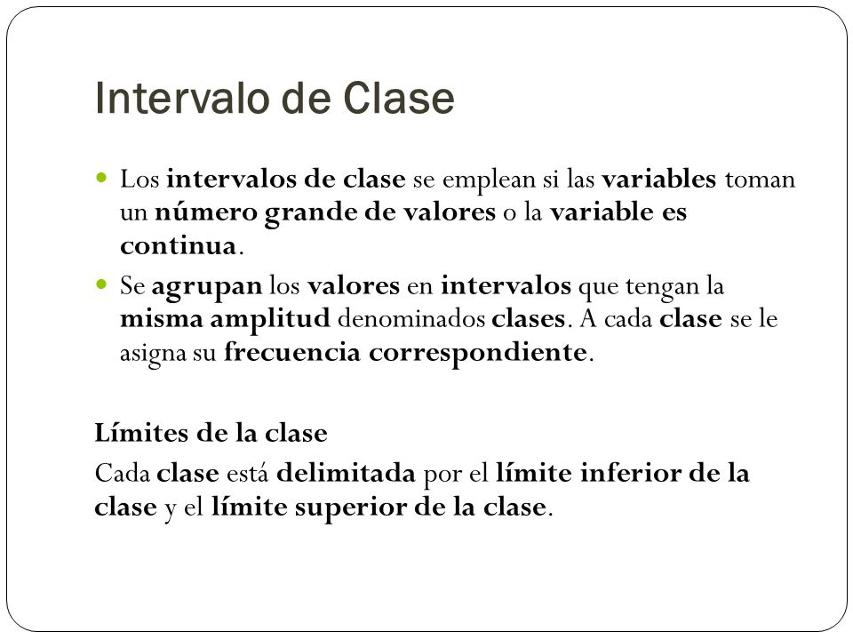 Intervalo de Clase Los intervalos de clase se emplean si las variables toman un número grande de valores o la variable es continua.