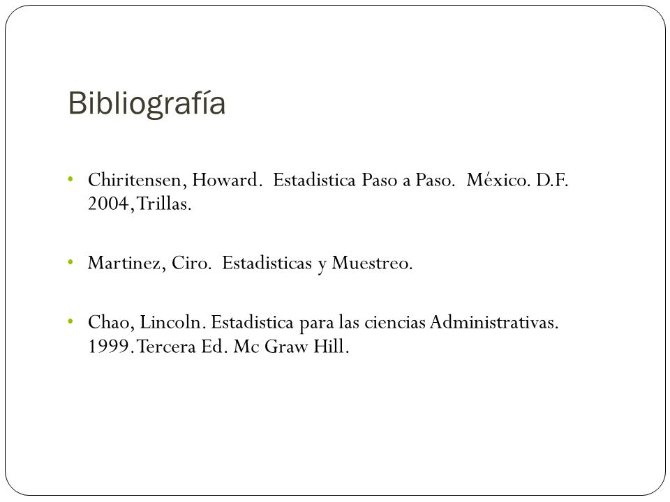Bibliografía Chiritensen, Howard. Estadistica Paso a Paso. México. D.F. 2004, Trillas. Martinez, Ciro. Estadisticas y Muestreo.