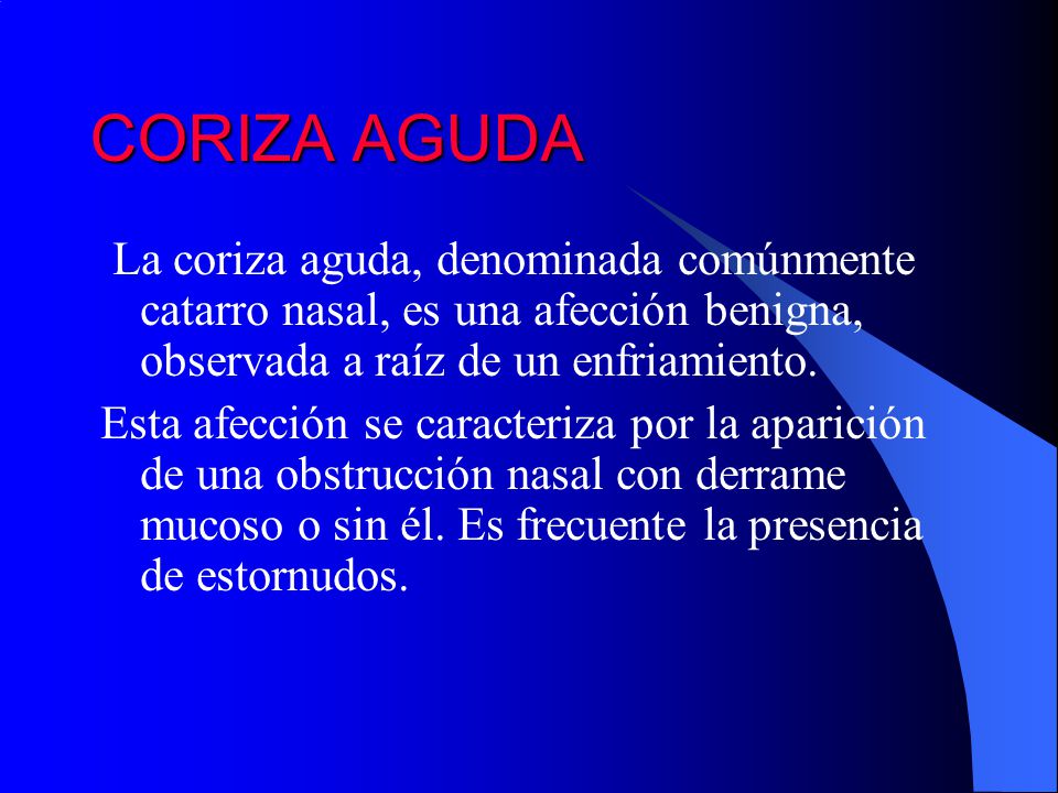CORIZA AGUDA La coriza aguda, denominada comúnmente catarro nasal, es una afección benigna, observada a raíz de un enfriamiento.