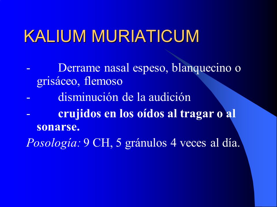 KALIUM MURIATICUM - Derrame nasal espeso, blanquecino o grisáceo, flemoso. - disminución de la audición.