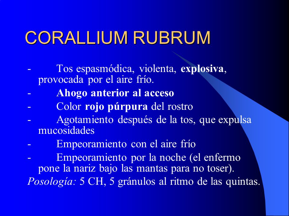 CORALLIUM RUBRUM - Tos espasmódica, violenta, explosiva, provocada por el aire frío. - Ahogo anterior al acceso.