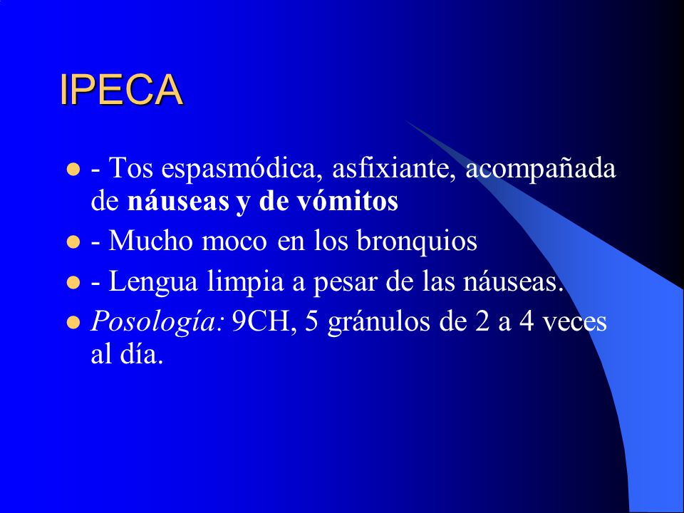 IPECA - Tos espasmódica, asfixiante, acompañada de náuseas y de vómitos. - Mucho moco en los bronquios.