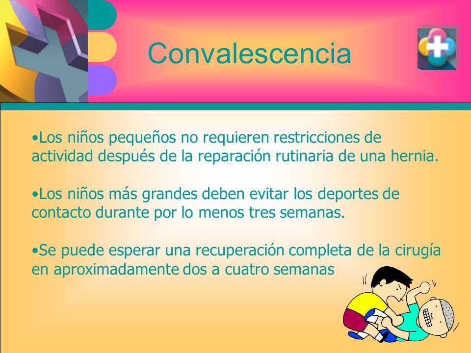 Convalescencia Los niños pequeños no requieren restricciones de actividad después de la reparación rutinaria de una hernia.