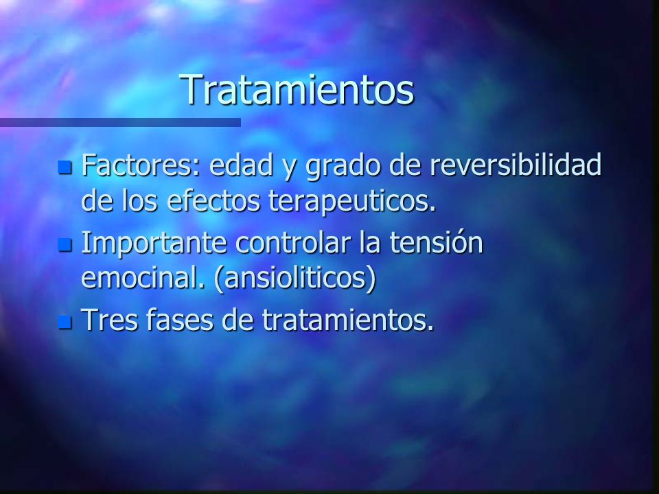 Tratamientos Factores: edad y grado de reversibilidad de los efectos terapeuticos. Importante controlar la tensión emocinal. (ansioliticos)