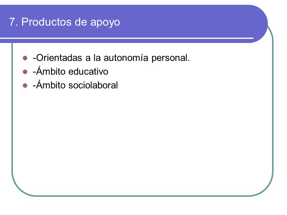 7. Productos de apoyo -Orientadas a la autonomía personal.