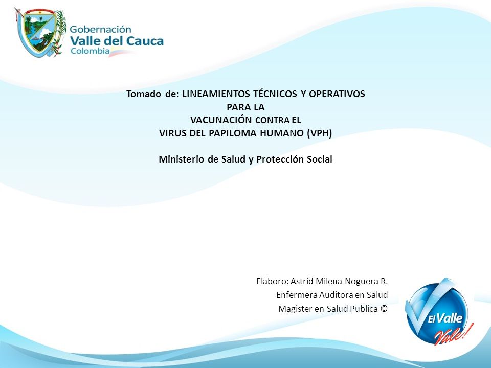 Tomado de: LINEAMIENTOS TÉCNICOS Y OPERATIVOS PARA LA VACUNACIÓN CONTRA EL VIRUS DEL PAPILOMA HUMANO (VPH) Ministerio de Salud y Protección Social