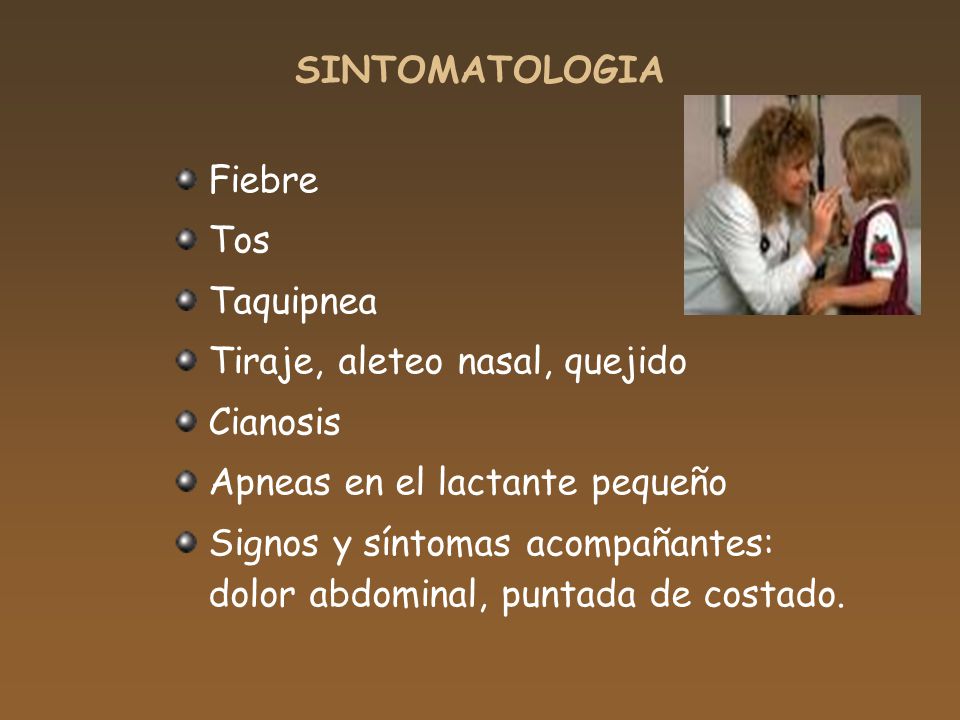 SINTOMATOLOGIA Fiebre. Tos. Taquipnea. Tiraje, aleteo nasal, quejido. Cianosis. Apneas en el lactante pequeño.