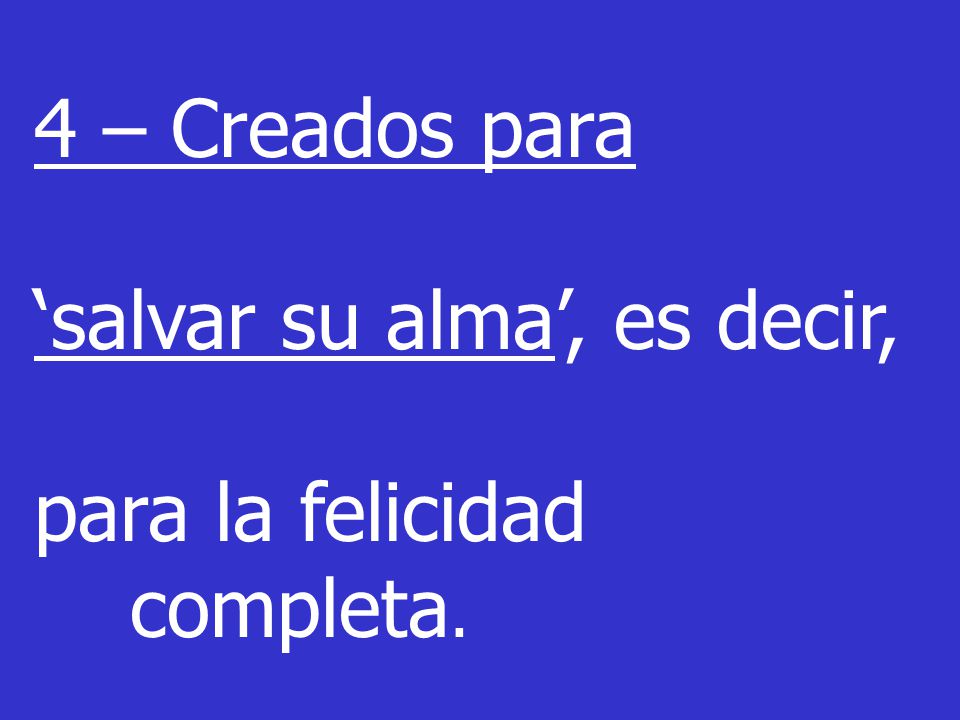 4 – Creados para ‘salvar su alma’, es decir, para la felicidad completa.
