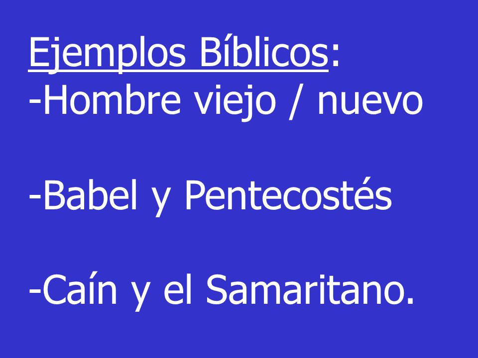 Ejemplos Bíblicos: -Hombre viejo / nuevo -Babel y Pentecostés -Caín y el Samaritano.