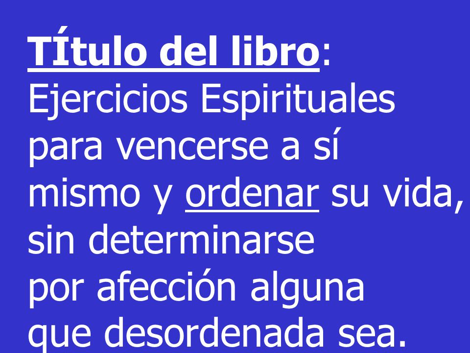 TÍtulo del libro: Ejercicios Espirituales para vencerse a sí mismo y ordenar su vida, sin determinarse.