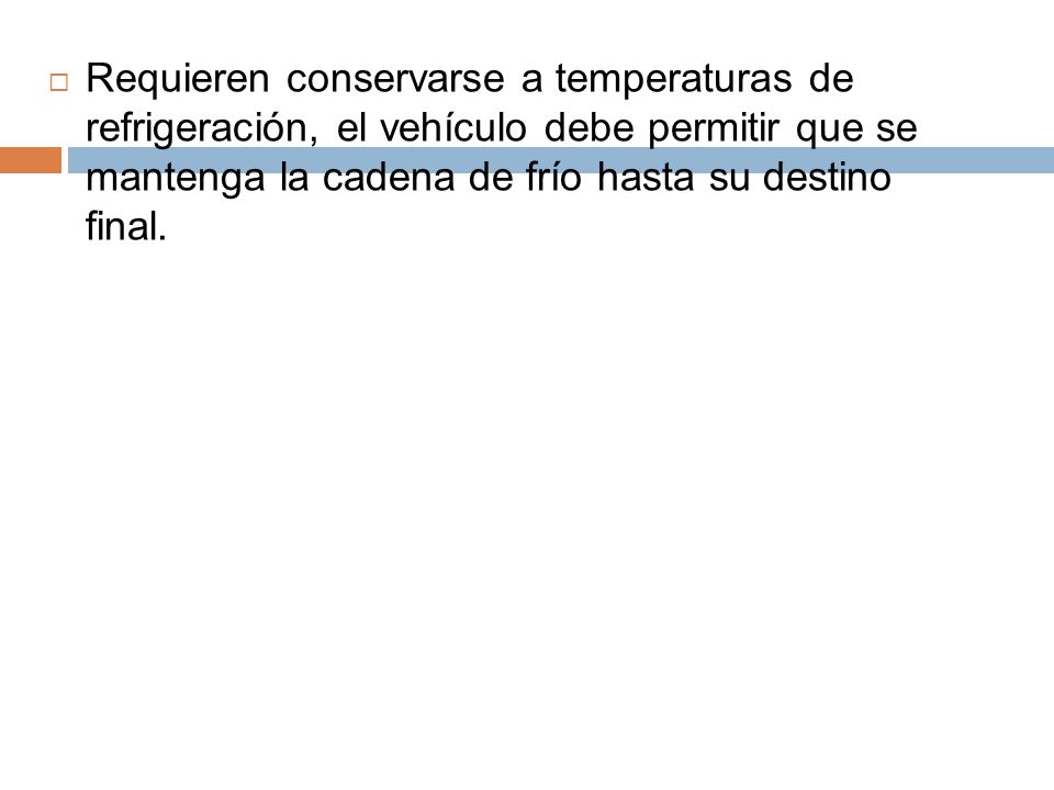 Requieren conservarse a temperaturas de refrigeración, el vehículo debe permitir que se mantenga la cadena de frío hasta su destino final.