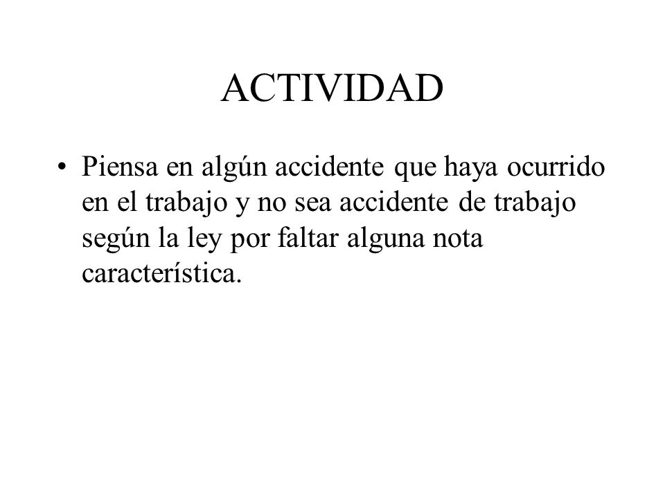 ACTIVIDAD Piensa en algún accidente que haya ocurrido en el trabajo y no sea accidente de trabajo según la ley por faltar alguna nota característica.