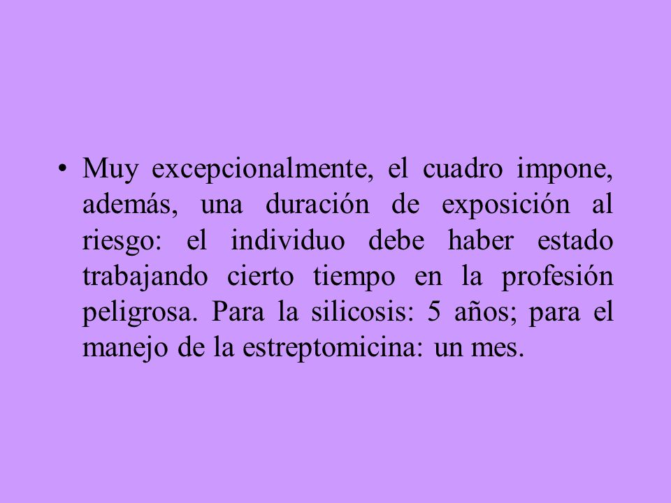Muy excepcionalmente, el cuadro impone, además, una duración de exposición al riesgo: el individuo debe haber estado trabajando cierto tiempo en la profesión peligrosa.