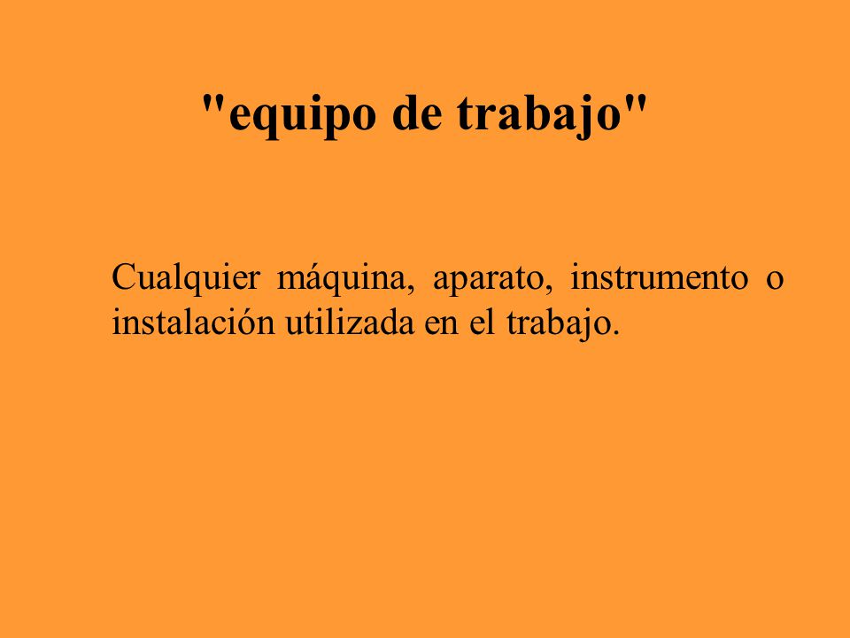 equipo de trabajo Cualquier máquina, aparato, instrumento o instalación utilizada en el trabajo.