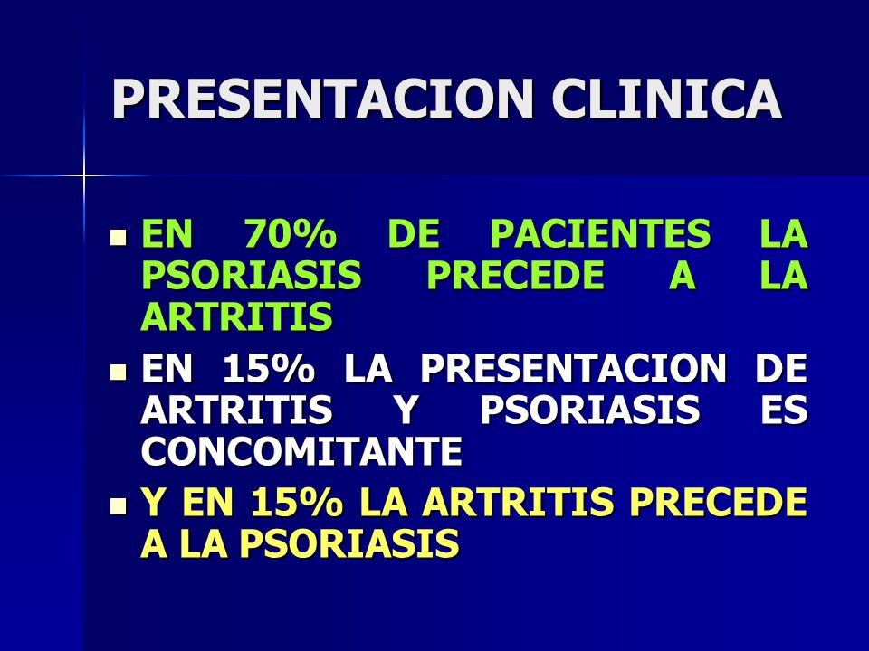 PRESENTACION CLINICA EN 70% DE PACIENTES LA PSORIASIS PRECEDE A LA ARTRITIS. EN 15% LA PRESENTACION DE ARTRITIS Y PSORIASIS ES CONCOMITANTE.