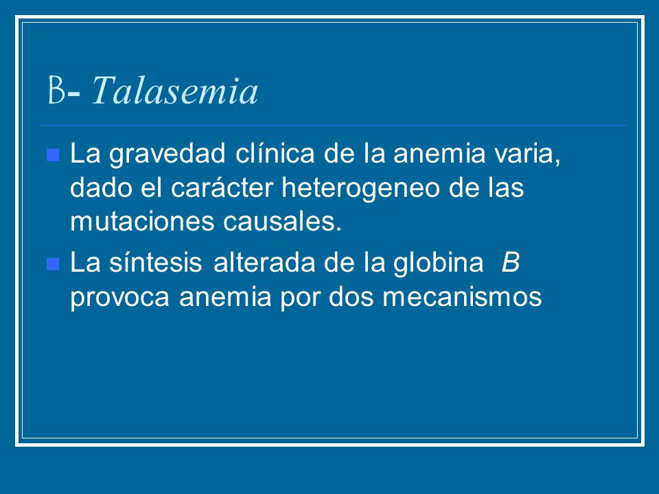 B- Talasemia La gravedad clínica de la anemia varia, dado el carácter heterogeneo de las mutaciones causales.