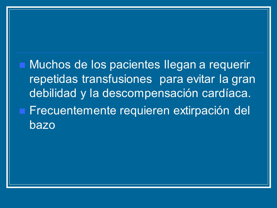Muchos de los pacientes llegan a requerir repetidas transfusiones para evitar la gran debilidad y la descompensación cardíaca.