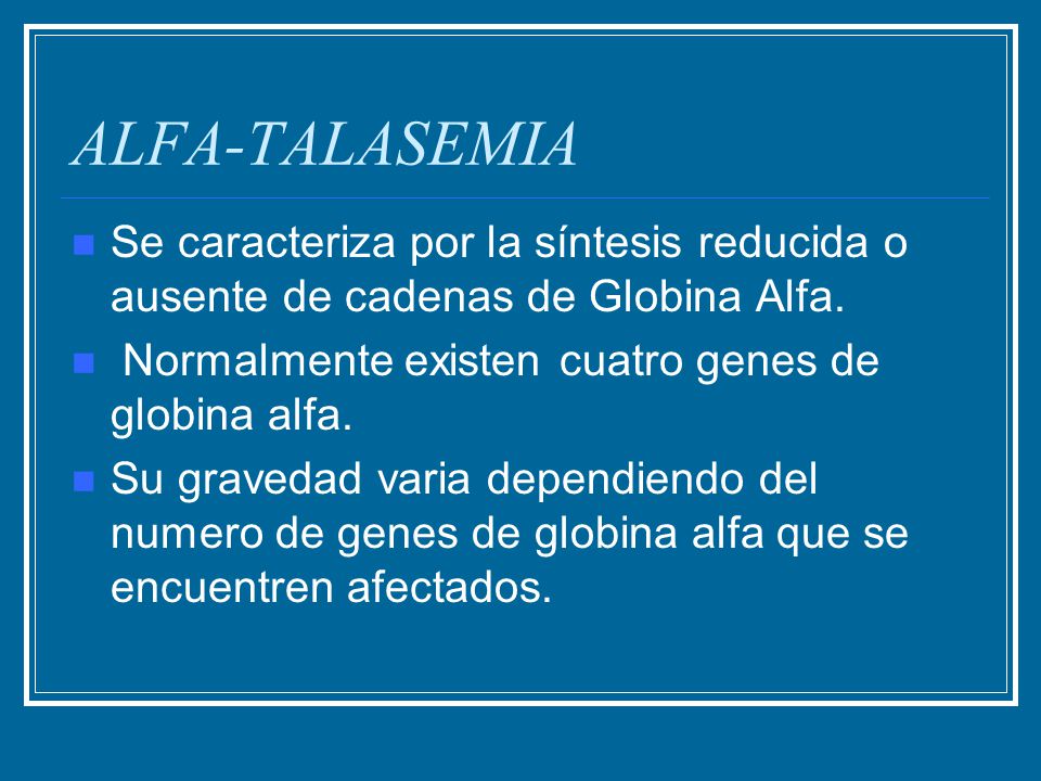 ALFA-TALASEMIA Se caracteriza por la síntesis reducida o ausente de cadenas de Globina Alfa. Normalmente existen cuatro genes de globina alfa.